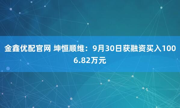 金鑫优配官网 坤恒顺维：9月30日获融资买入1006.82万元
