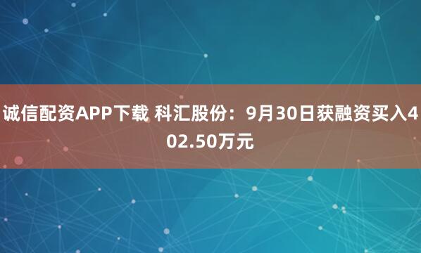 诚信配资APP下载 科汇股份：9月30日获融资买入402.50万元