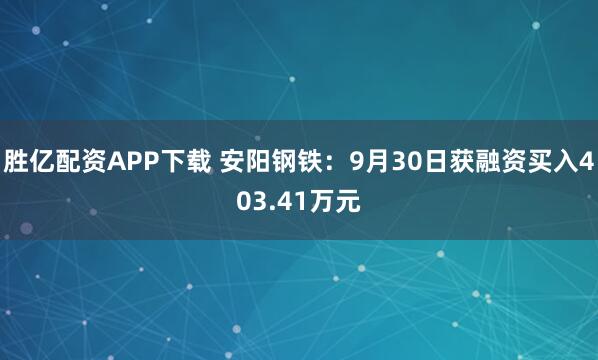 胜亿配资APP下载 安阳钢铁：9月30日获融资买入403.41万元