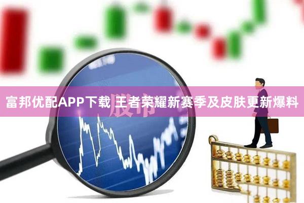 富邦优配APP下载 王者荣耀新赛季及皮肤更新爆料