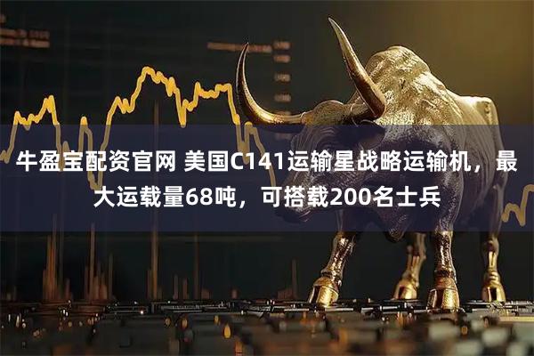 牛盈宝配资官网 美国C141运输星战略运输机，最大运载量68吨，可搭载200名士兵