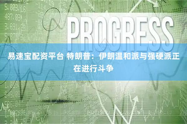 易速宝配资平台 特朗普：伊朗温和派与强硬派正在进行斗争
