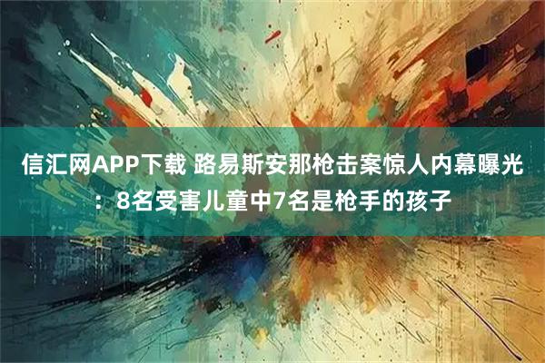 信汇网APP下载 路易斯安那枪击案惊人内幕曝光：8名受害儿童中7名是枪手的孩子