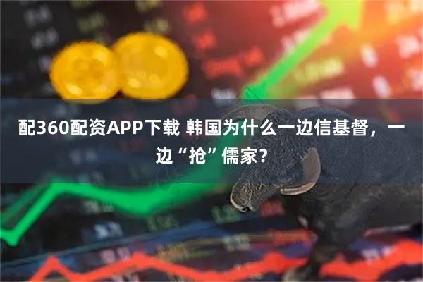 配360配资APP下载 韩国为什么一边信基督，一边“抢”儒家？